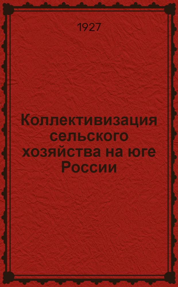 ... Коллективизация сельского хозяйства на юге России : Экономический быт сельско-хозяйственных коммун "Красное знамя", "Прямой путь", "Всемирная дружба" и "Федоровская"