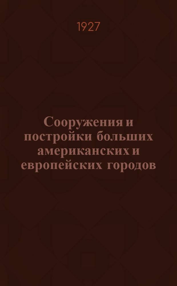 Сооружения и постройки больших американских и европейских городов : Популярные очерки