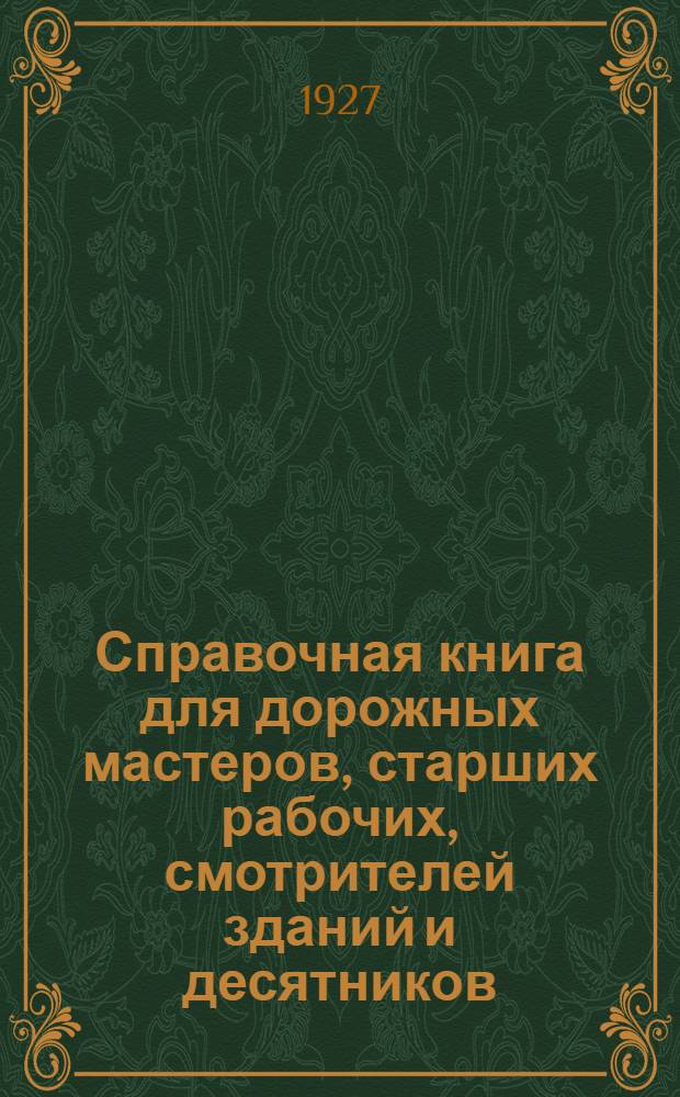 ... Справочная книга для дорожных мастеров, старших рабочих, смотрителей зданий и десятников : (Практическое руководство) : (С рис. в тексте и отдельн. атласом чертежей) : Текст