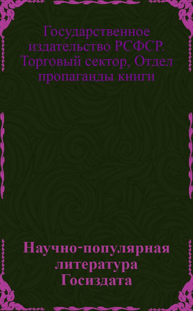 Научно-популярная литература Госиздата : Рекоменд. и допущ. библиогр. отд. Главполитпросвета РСФСР для комплектования библиотек