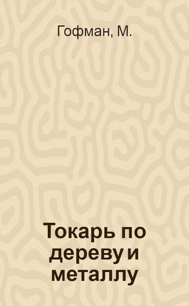 ... Токарь по дереву и металлу : С 140 рис. в тексте