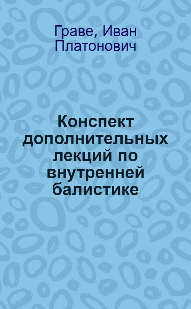 Конспект дополнительных лекций по внутренней балистике (пиростатика) профессора И. П. Граве