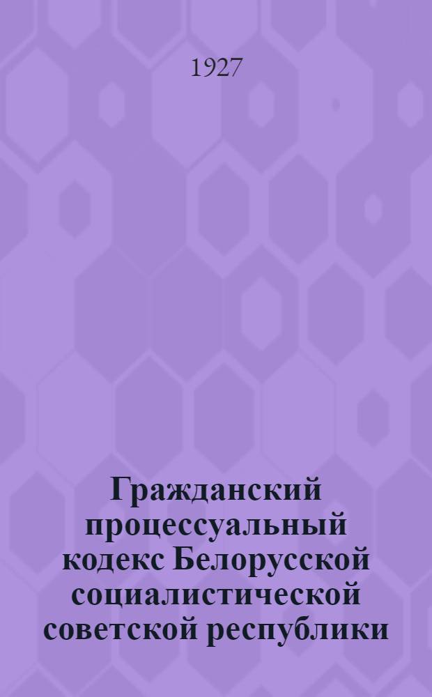 Гражданский процессуальный кодекс Белорусской социалистической советской республики : С алфавитным указателем