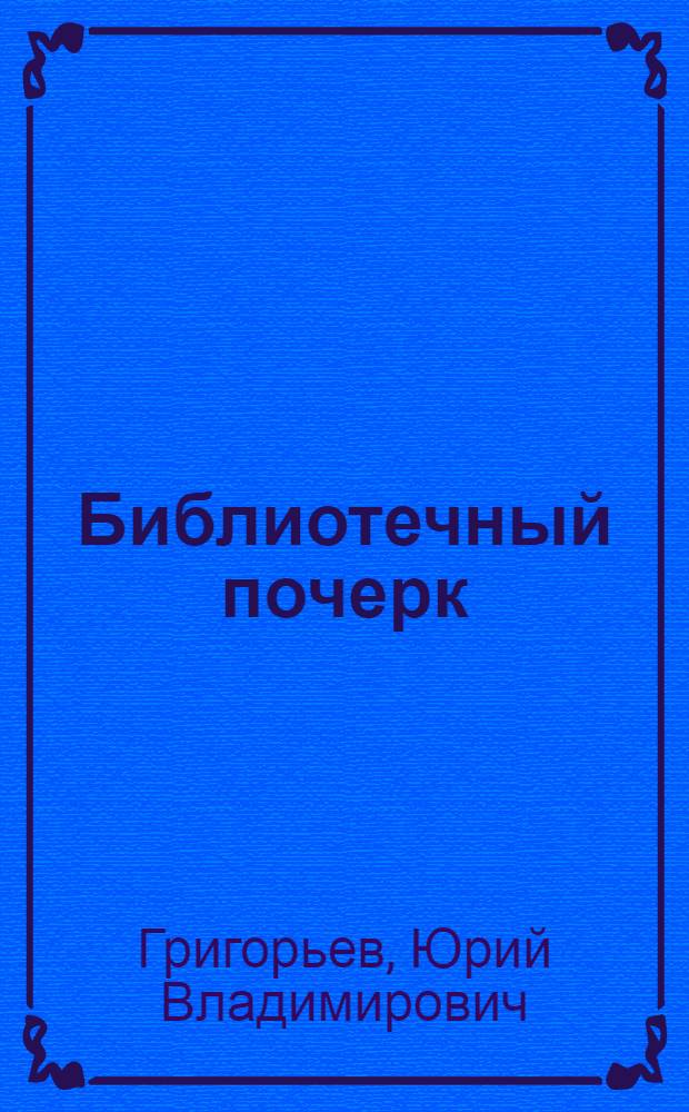 ... Библиотечный почерк : (Практич. указания для библиотекарей)