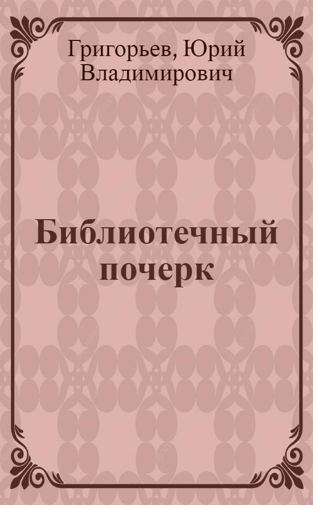 ... Библиотечный почерк : (Практические указания для библиотекарей) : С 3 рис. в тексте и прописью