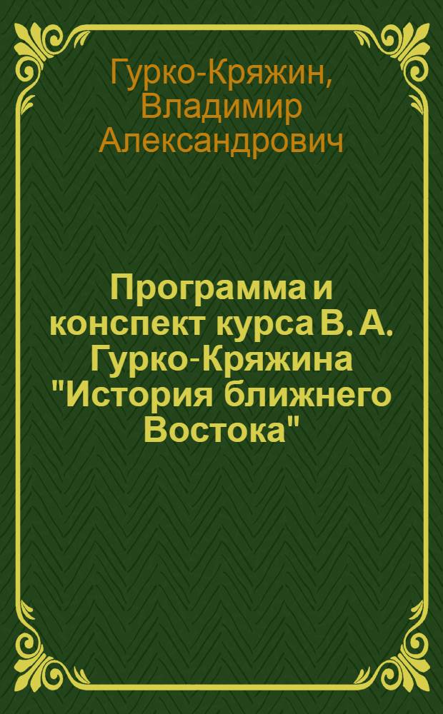 Программа и конспект курса В. А. Гурко-Кряжина "История ближнего Востока" (Арабистан, Турция, Персия)