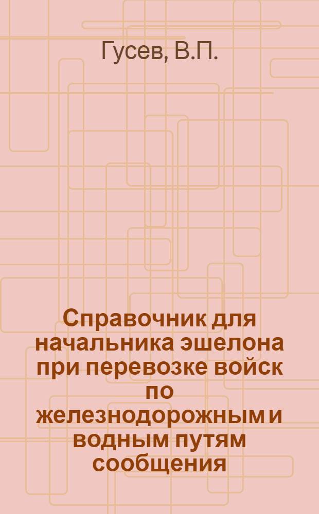 ... Справочник для начальника эшелона при перевозке войск по железнодорожным и водным путям сообщения