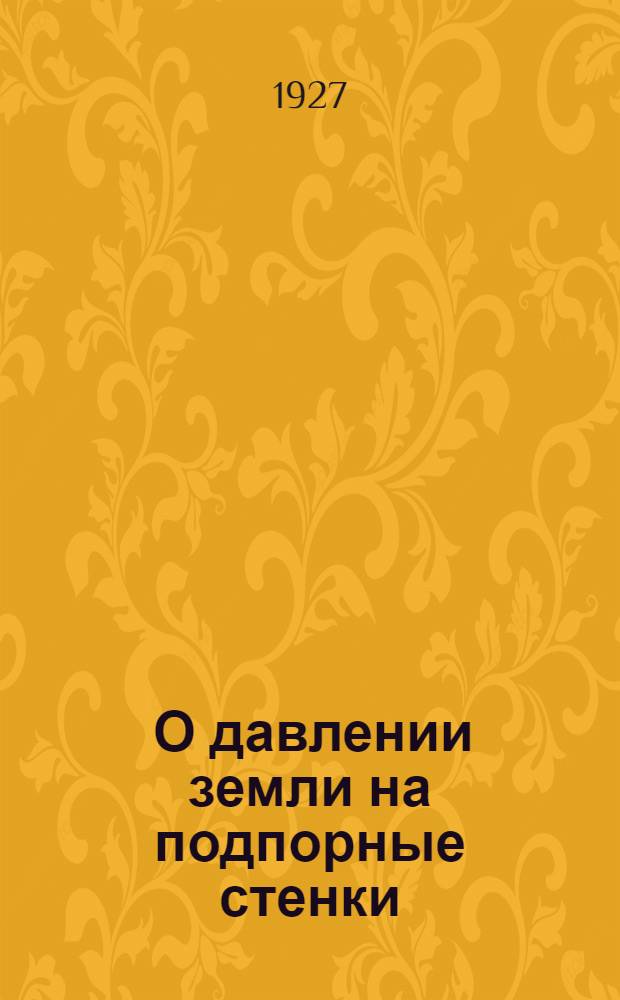 ... О давлении земли на подпорные стенки : (Современное положение вопроса и программа желательных опытов)..