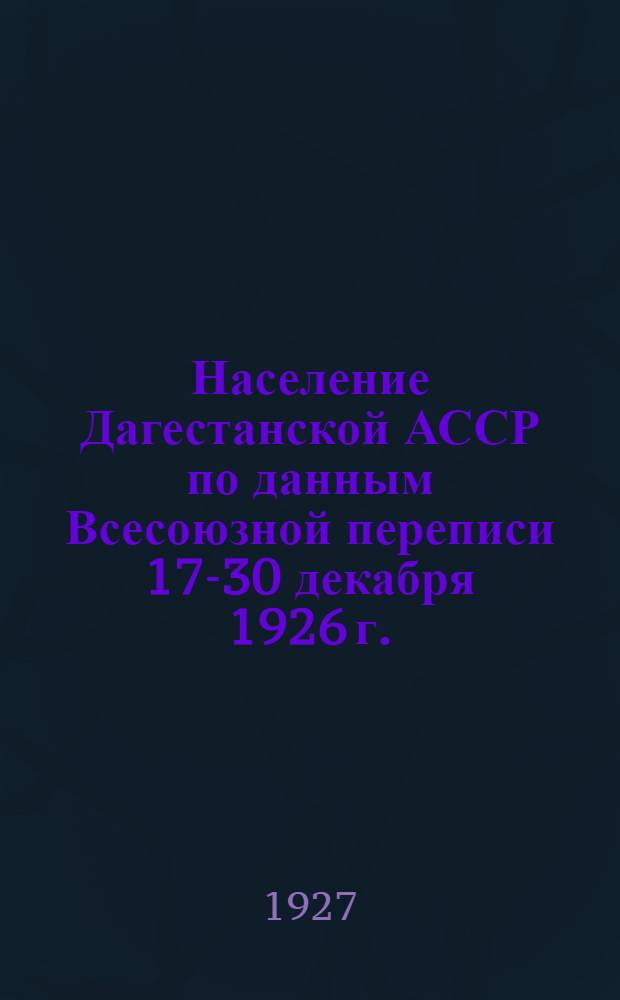... Население Дагестанской АССР по данным Всесоюзной переписи 17-30 декабря 1926 г. : Предварительные итоги. 15-го января 1927 г