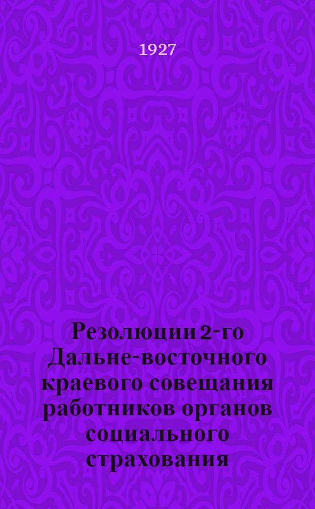 Резолюции 2-го Дальне-восточного краевого совещания работников органов социального страхования. 28 ноября - 3 декабря 1926 года гор. Хабаровск