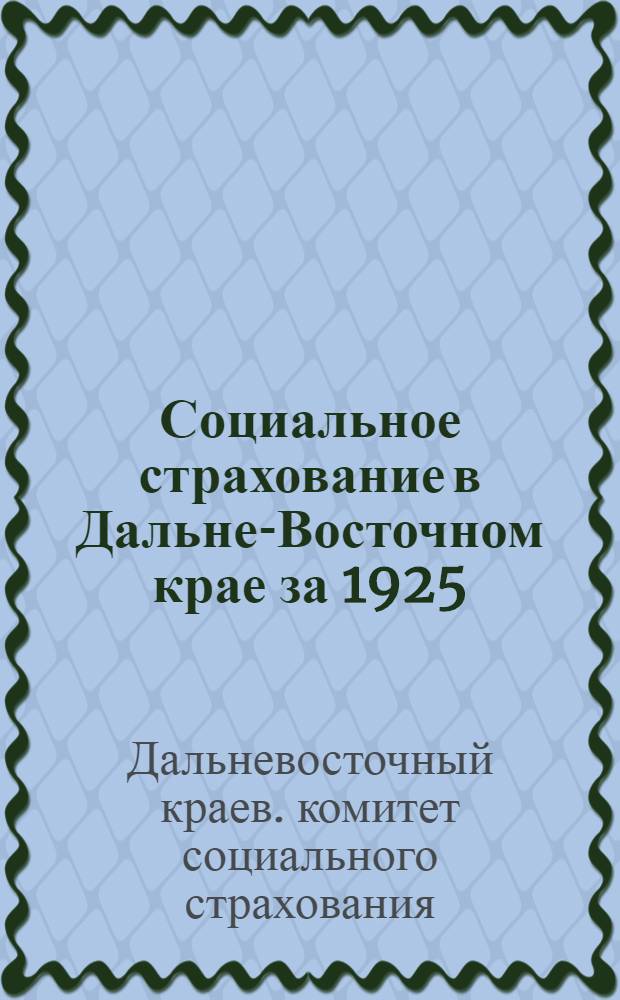 ... Социальное страхование в Дальне-Восточном крае за 1925/26 и 1926/27 гг. : Отчетные материалы ко 2-му Дальне-Вост. краев. съезду профсоюзов