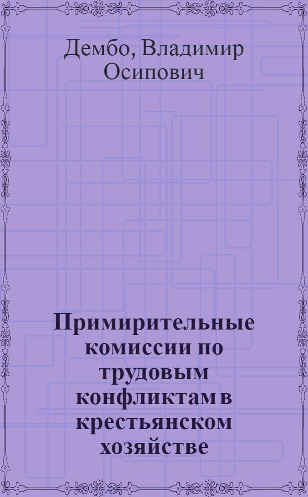 ... Примирительные комиссии по трудовым конфликтам в крестьянском хозяйстве : Книжка для профработников, батраков, батрачек и пастухов
