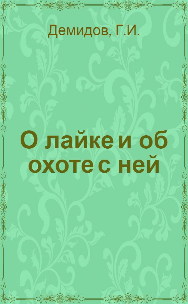 О лайке и об охоте с ней : Сборник статей Г. И. Демидова, А. М. Сарафанова, А. И. Эмке