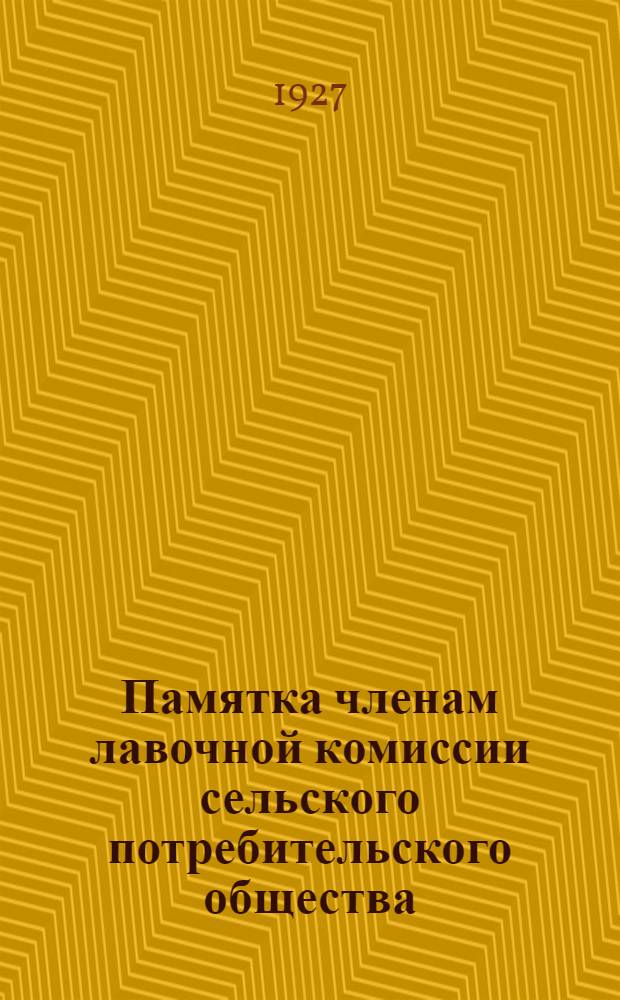 ... Памятка членам лавочной комиссии сельского потребительского общества : (С прилож. последней инструкции, утвержд. Правл. Центросоюза)