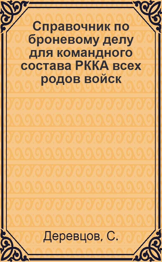 Справочник по броневому делу для командного состава РККА всех родов войск : С 34 рис., 7 схем. и 5 табл. в тексте СССР