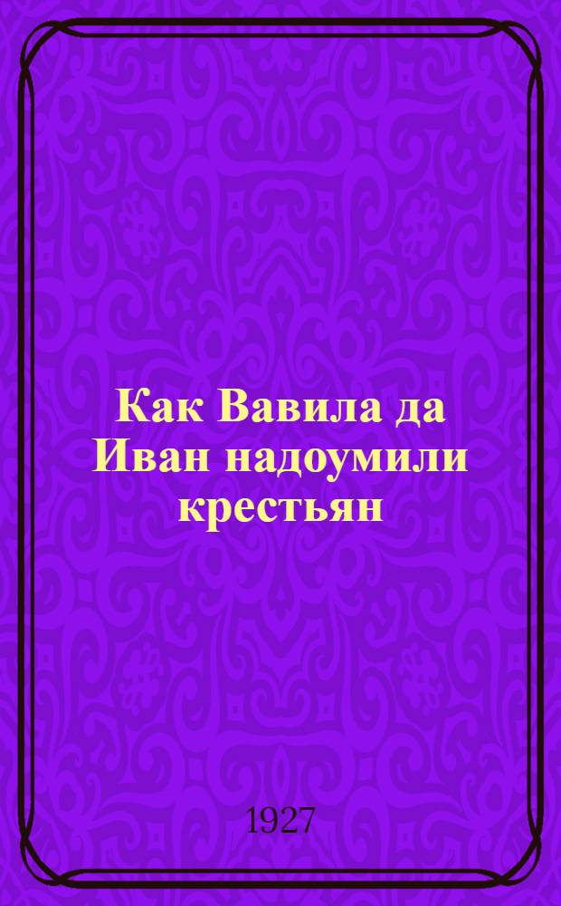 ... Как Вавила да Иван надоумили крестьян : Рассказ в стихах