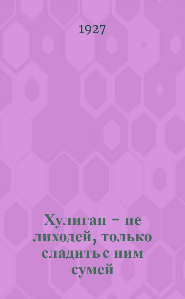 ... Хулиган - не лиходей, только сладить с ним сумей : Рассказ в стихах