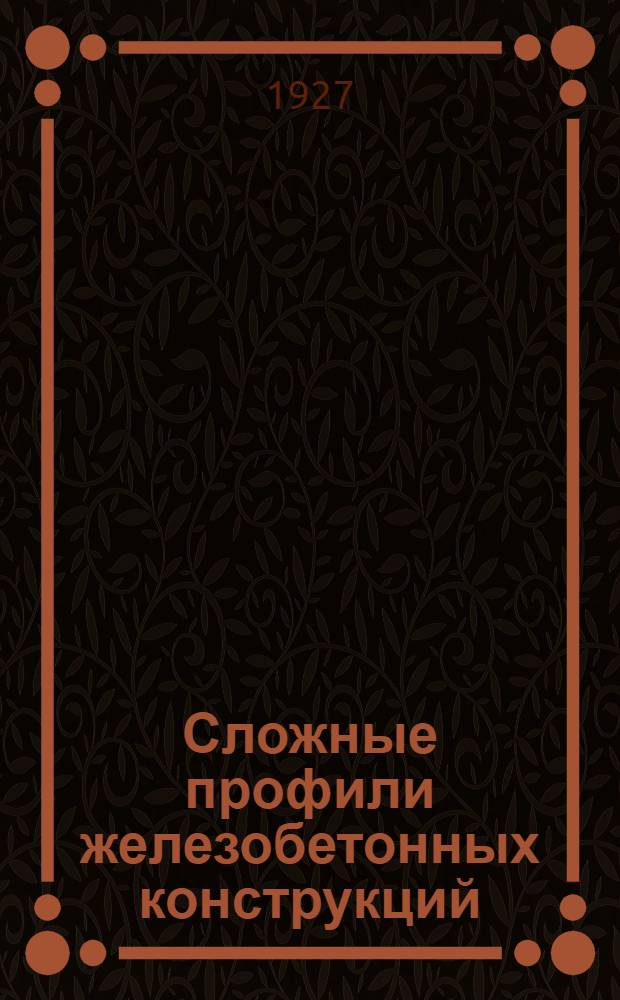 ... Сложные профили железобетонных конструкций : Обобщенный метод расчета сечений. С числовыми задачами и таблицами расчетных коэффициентов..