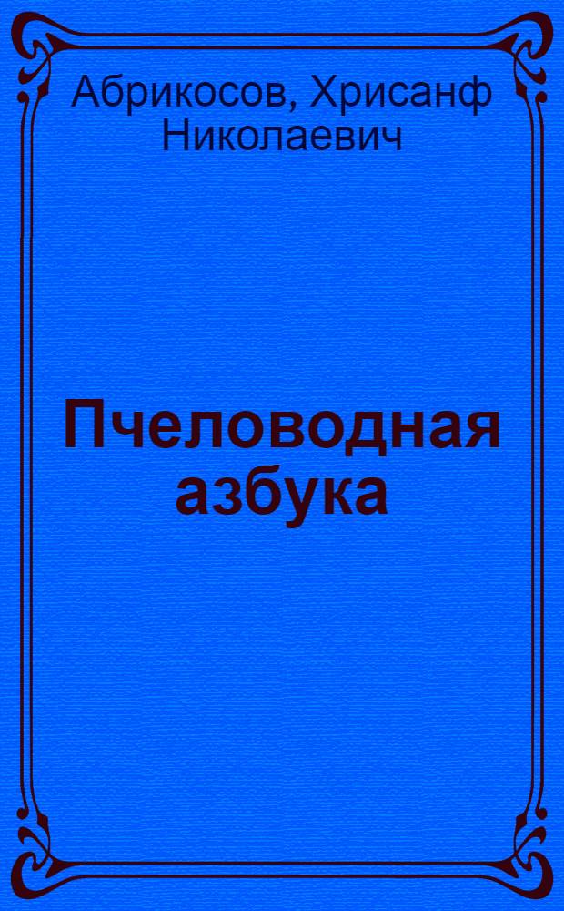 ... Пчеловодная азбука : Руководство для крестьян и рабочих, желающих заняться пчеловодством