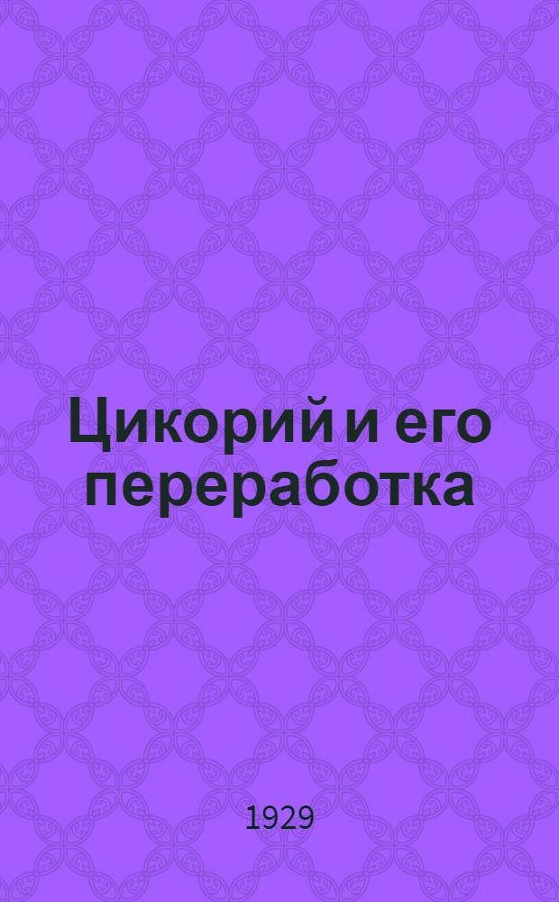 ... Цикорий и его переработка : С 20 рис. и 4 карт