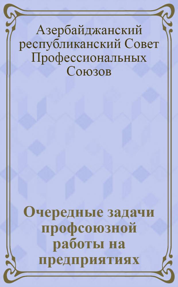 Очередные задачи профсоюзной работы на предприятиях : Информационно-инструктивное письмо АСПС