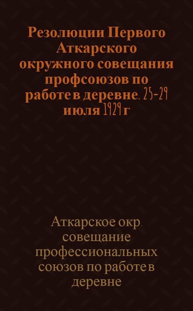 Резолюции Первого Аткарского окружного совещания профсоюзов по работе в деревне. 25-29 июля 1929 г.