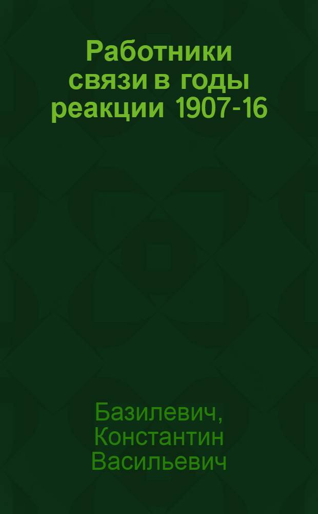 ... Работники связи в годы реакции 1907-16 : (Профессиональное движение работников связи)