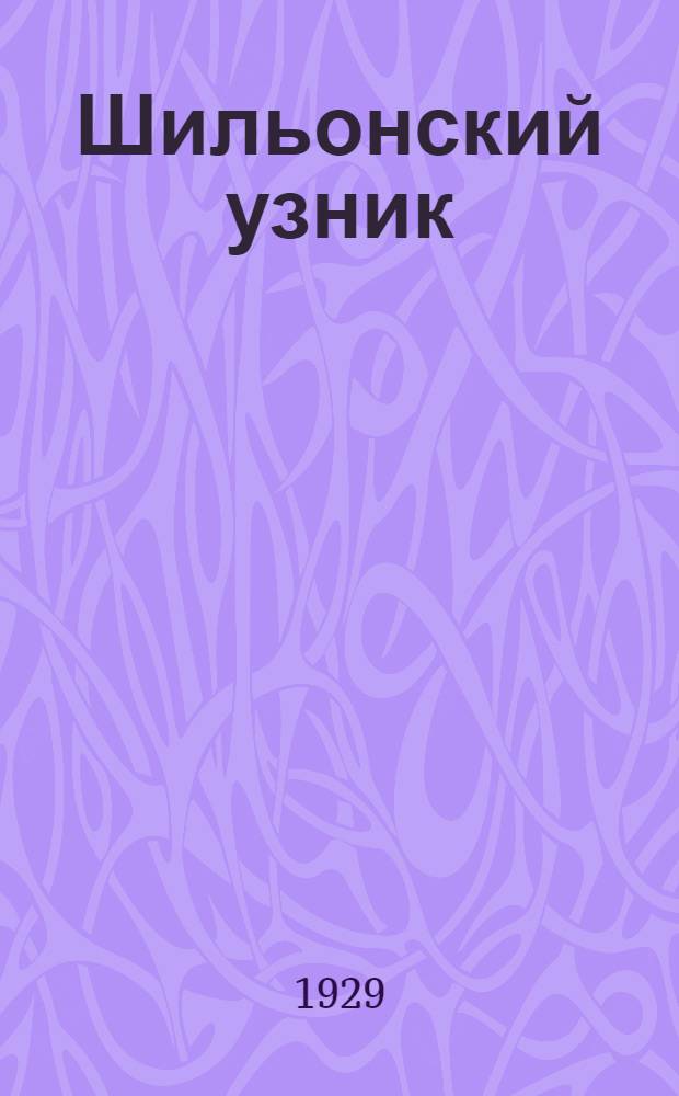 ... Шильонский узник / Пер. В. А. Жуковского; Речь о восстании ткачей / Байрон; Пер. Е. В. Козловой