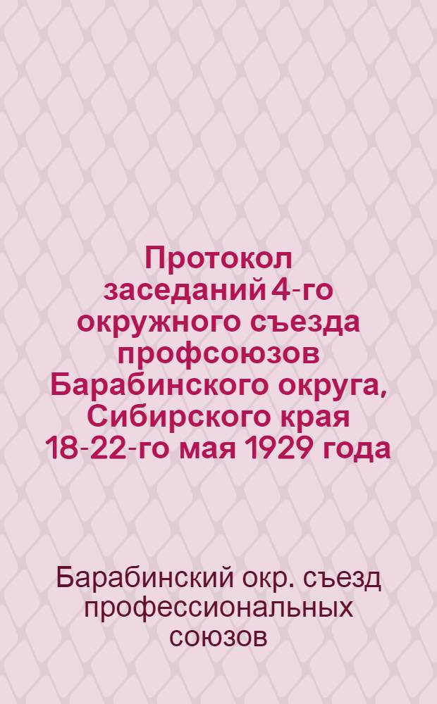 Протокол заседаний 4-го окружного съезда профсоюзов Барабинского округа, Сибирского края 18-22-го мая 1929 года