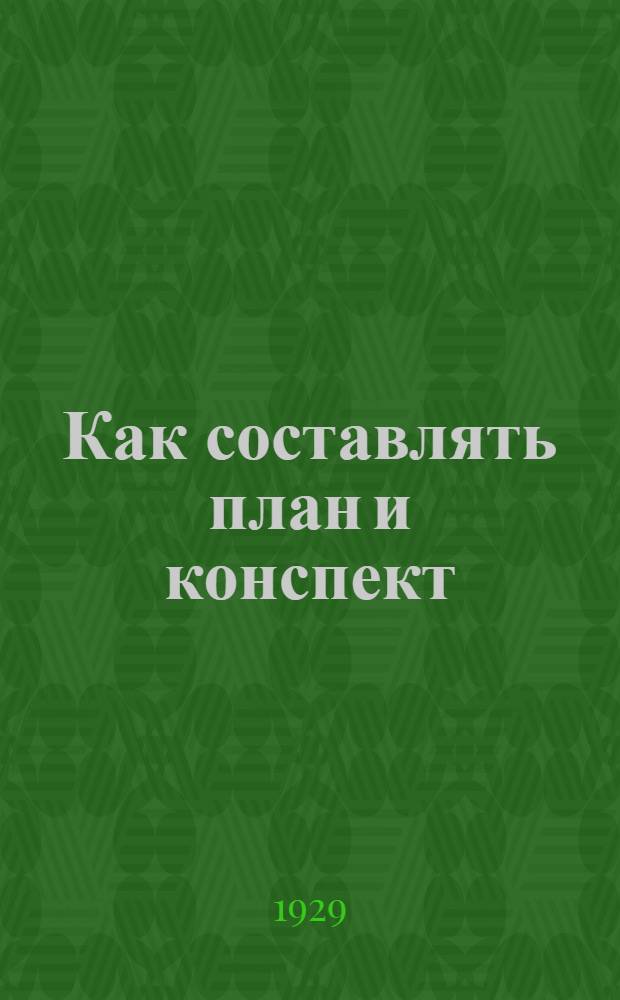 ... Как составлять план и конспект : (Беседы, доклады, выступления в прениях, статьи)