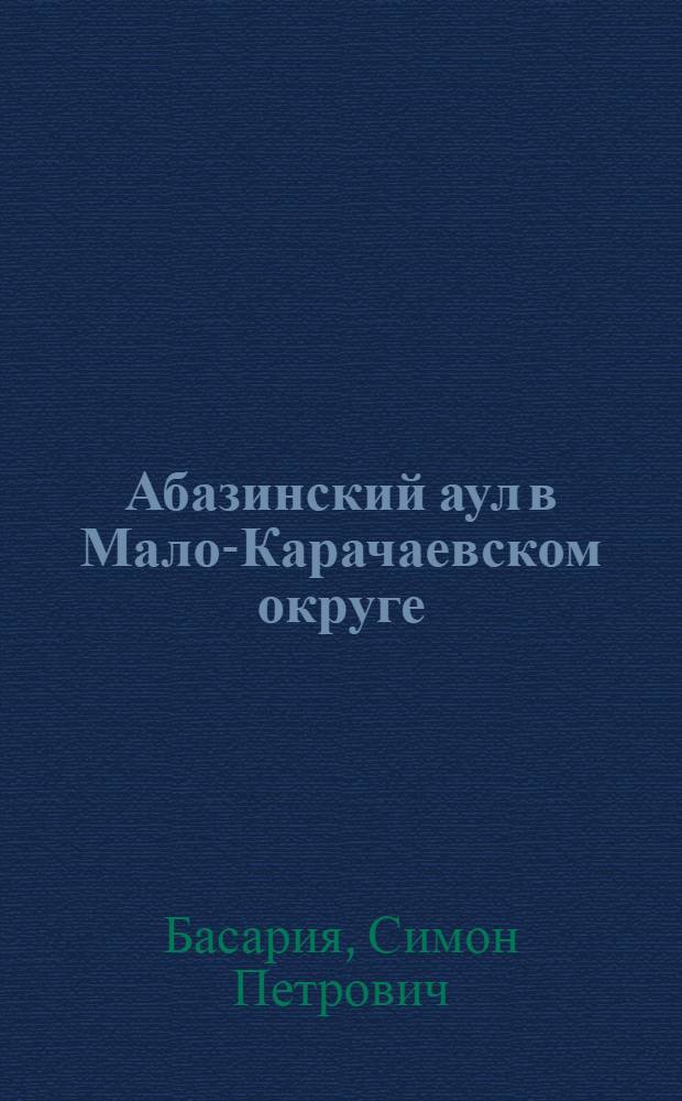 Абазинский аул в Мало-Карачаевском округе : (К материалам по изуч. абх. племен) : Докл. прочит. на заседании секции археологии, истории и этнографии Абх. науч. о-ва