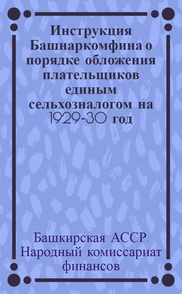 Инструкция Башнаркомфина о порядке обложения плательщиков единым сельхозналогом на 1929-30 год