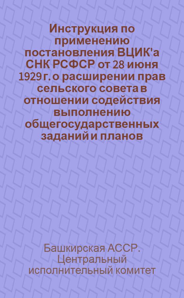 Инструкция по применению постановления ВЦИК'а СНК РСФСР от 28 июня 1929 г. о расширении прав сельского совета в отношении содействия выполнению общегосударственных заданий и планов