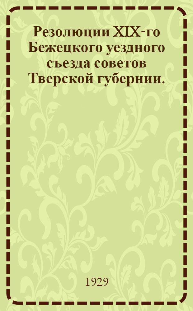 ... Резолюции XIX-го Бежецкого уездного съезда советов Тверской губернии. (19-23 марта 1929 года)