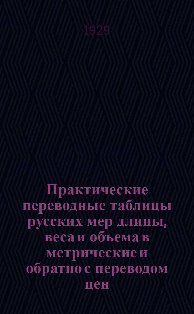 ... Практические переводные таблицы русских мер длины, веса и объема в метрические и обратно с переводом цен : Для розничной и мелко-оптовой торговли