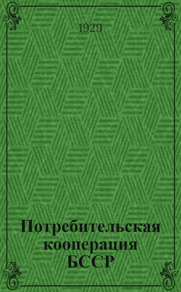 Потребительская кооперация БССР : Доклад Белкоопсоюза II (XX) сессии Совета Центросоюза СССР. 25 мая 1929 г