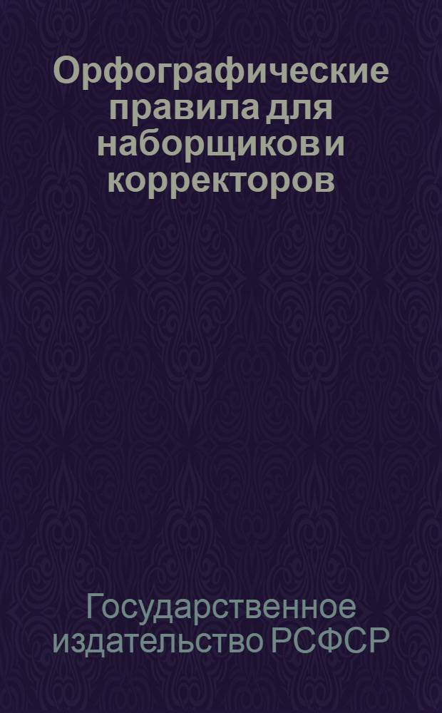 ... Орфографические правила для наборщиков и корректоров : С прилож. Словаря сомнительных и трудных слов