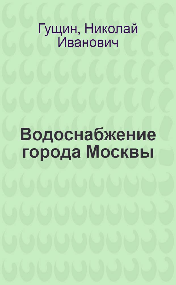 ...Водоснабжение города Москвы : С 34 рис. в тексте и с 4 на отд. местах