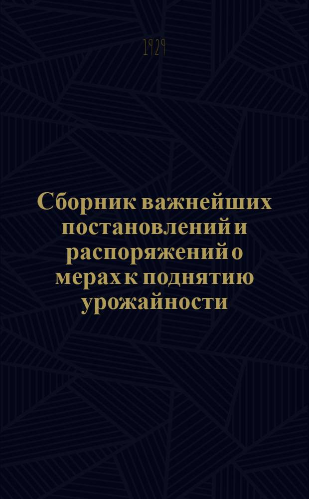 Сборник важнейших постановлений и распоряжений о мерах к поднятию урожайности