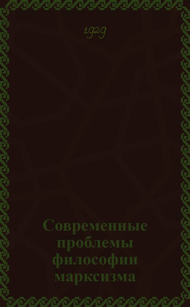 ... Современные проблемы философии марксизма : Доклад А. М. Деборина : Прения по докладу и заключительное слово