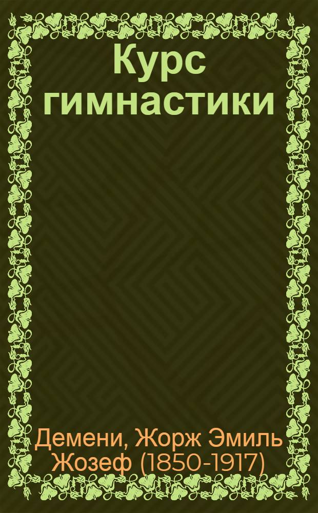 ... Курс гимнастики : Под руководством G. Demény "Éducation et harmonie des mouvements" и "Éducation des adolescents"