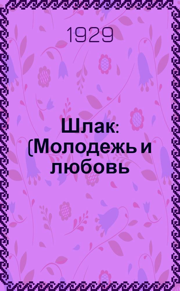 ... Шлак : (Молодежь и любовь) : Пьеса