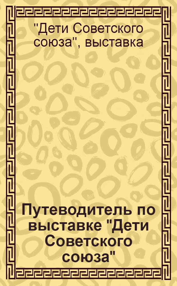 ... Путеводитель по выставке "Дети Советского союза" : Составлен Выставочным ком-том. 15 августа - 15 сентября 1929 года