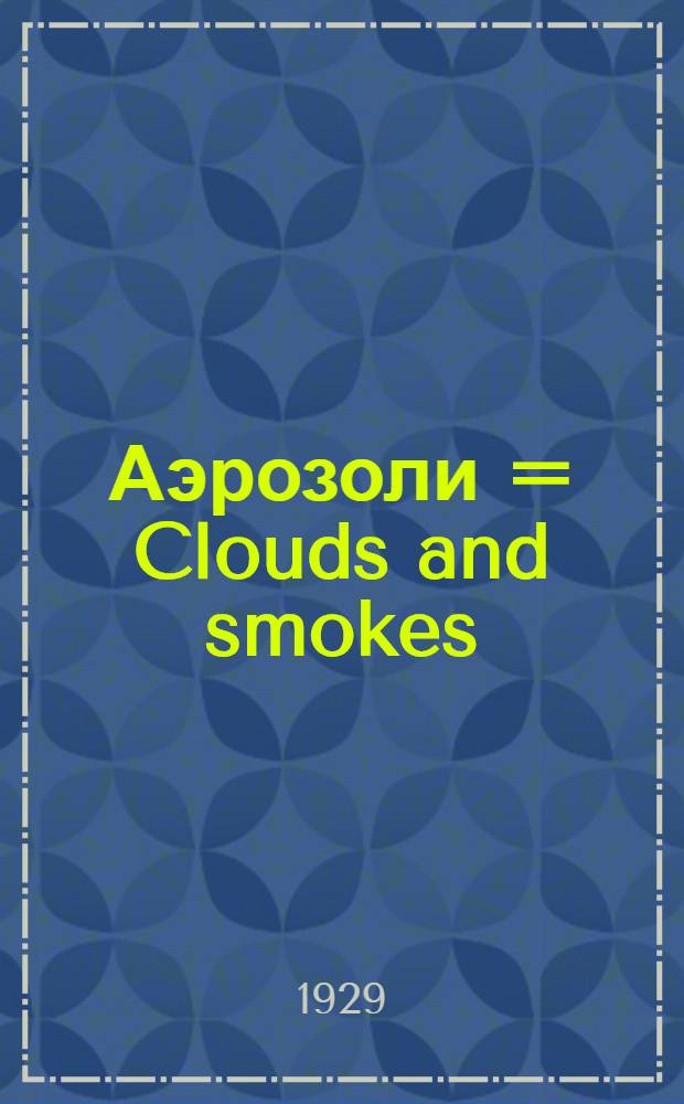 ... Аэрозоли = Clouds and smokes : Дисперсные системы в газах и их практическое применение
