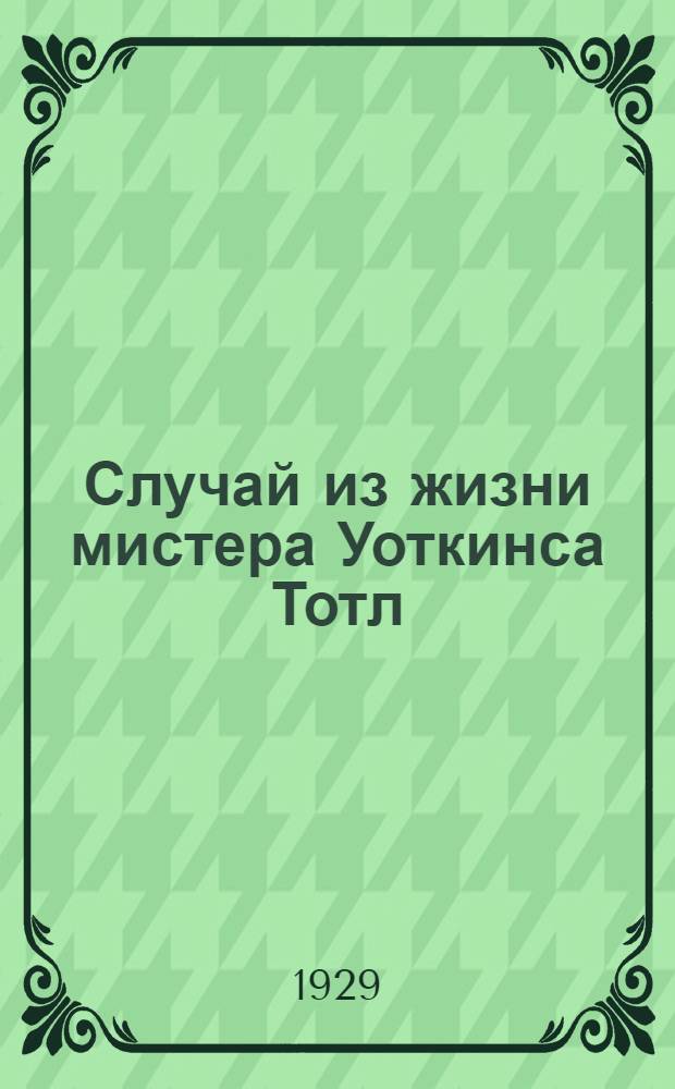 ... Случай из жизни мистера Уоткинса Тотл = Passage in the life of mr. Watkins Tottle : Рассказ