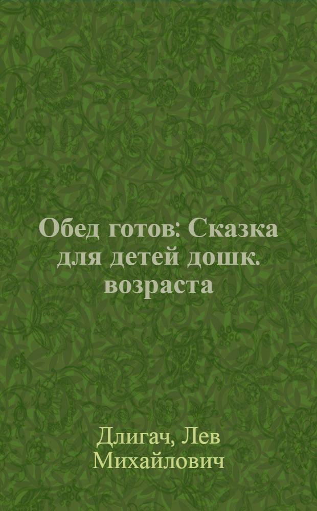 ... Обед готов : Сказка для детей дошк. возраста