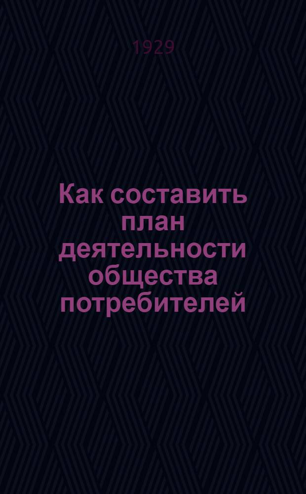 ... Как составить план деятельности общества потребителей : С прилож. схем годового и квартального планов