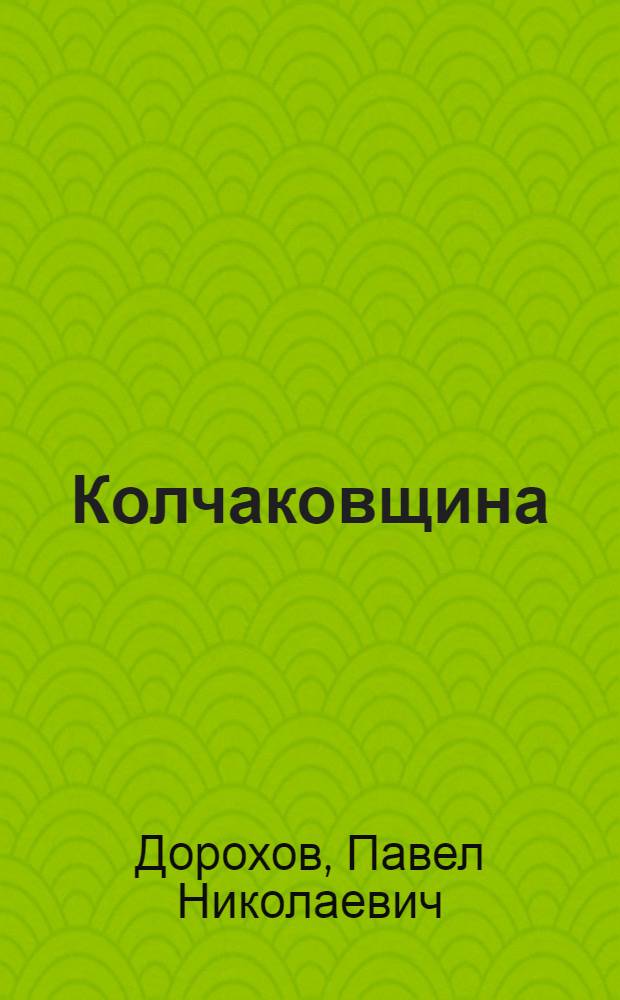 ... Колчаковщина : Роман-хроника