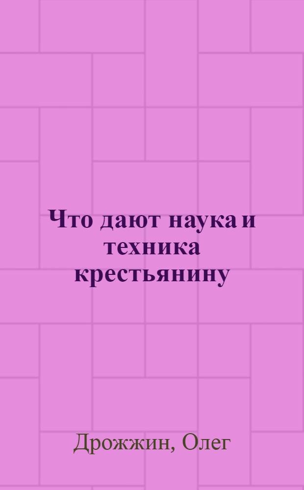 ... Что дают наука и техника крестьянину : С 41 рис
