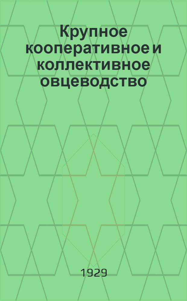 ... Крупное кооперативное и коллективное овцеводство : (Опыт исследования рентабельности овцеводства на примере 5 овчарен за 1927-28 г.)
